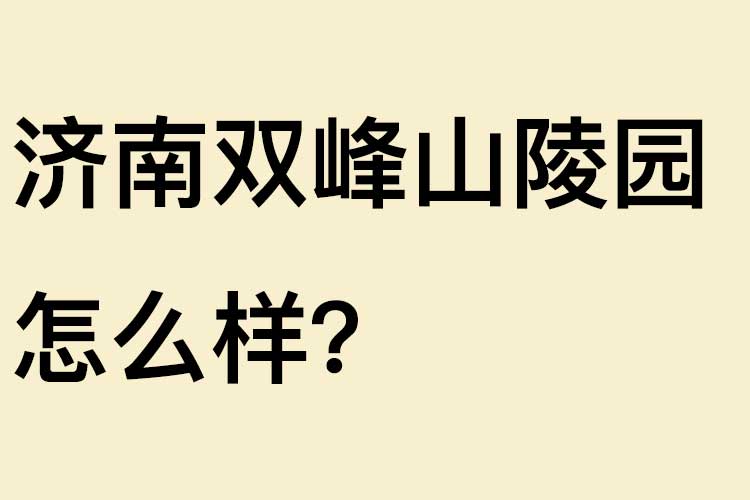 济南双峰山陵园怎么样？环境、风水、位置、价格与联系方式详解