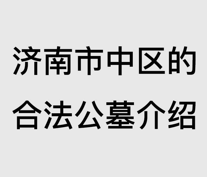 济南市中区合法公墓大全！位置、价格、环境、联系方式全攻略