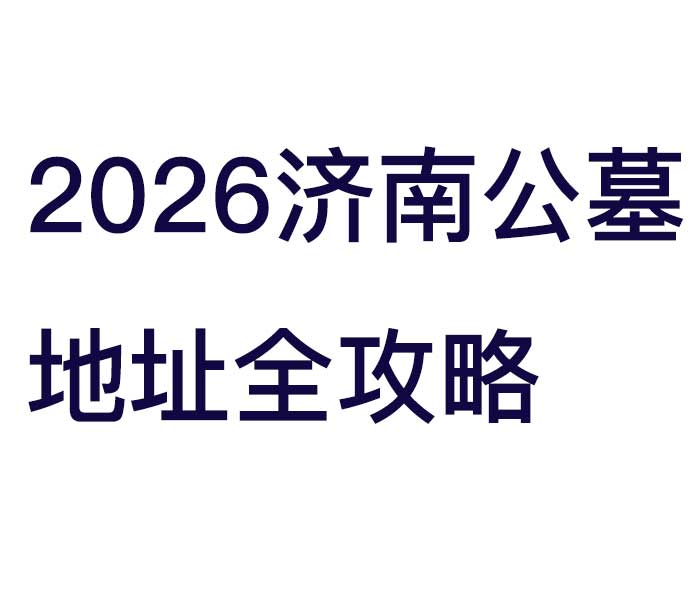 2026济南公墓地址全攻略：长清区、历城区、市中区合法陵园位置+交通+风水详解