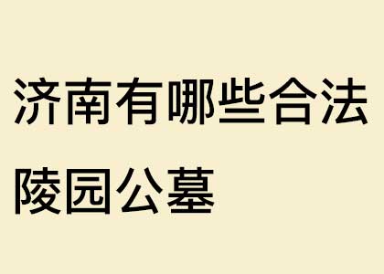 济南有哪些合法陵园公墓？济南陵园推荐（价格+环境+风水全解析）