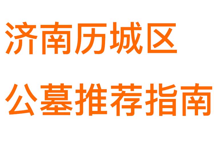 济南历城区公墓推荐指南——主流陵园环境、口碑与实用信息详解
