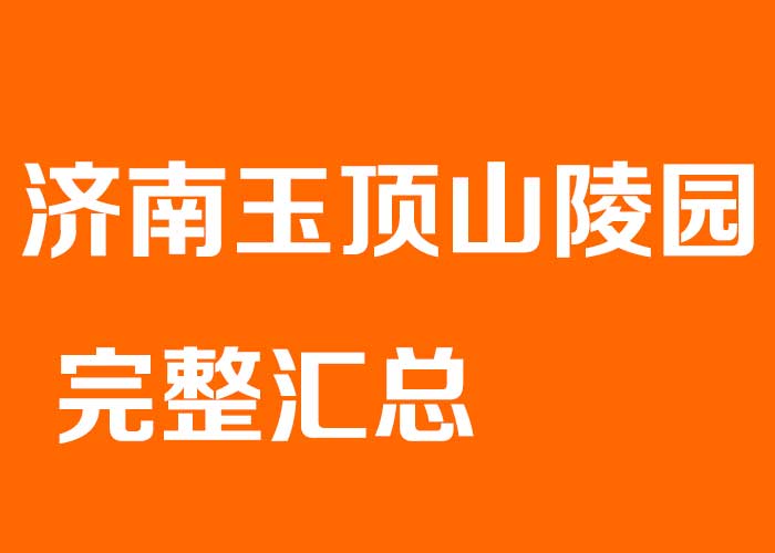 济南玉顶山陵园 完整汇总（电话 + 价格参考 + 介绍 + 购墓流程 + 购买建议）
