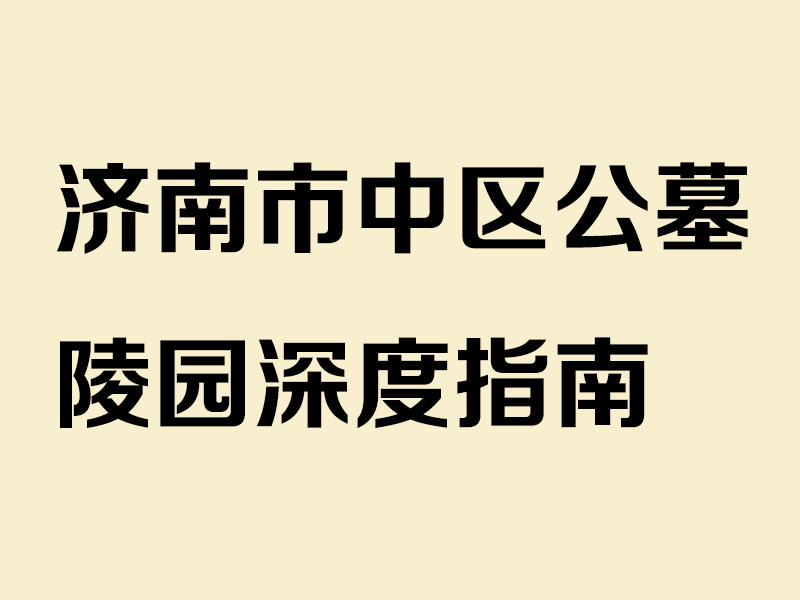 济南市中区公墓陵园深度指南：山水人文交融的永恒安息之地 