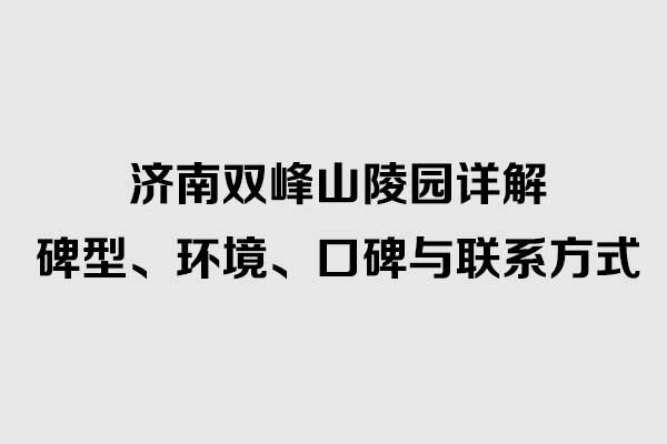 济南双峰山陵园详解：碑型、环境、口碑与联系方式