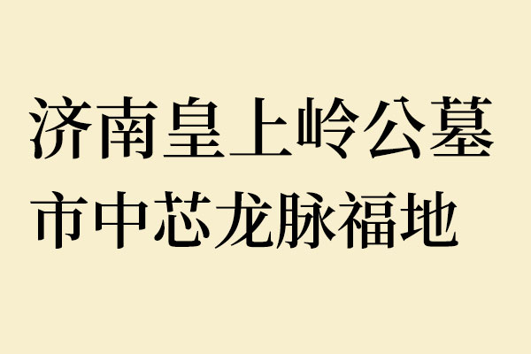济南皇上岭公墓：市中芯龙脉福地