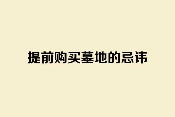 提前购置墓地有哪些大忌？需要留意什么？有经验的人总结出8个陷阱，一个都别踏入