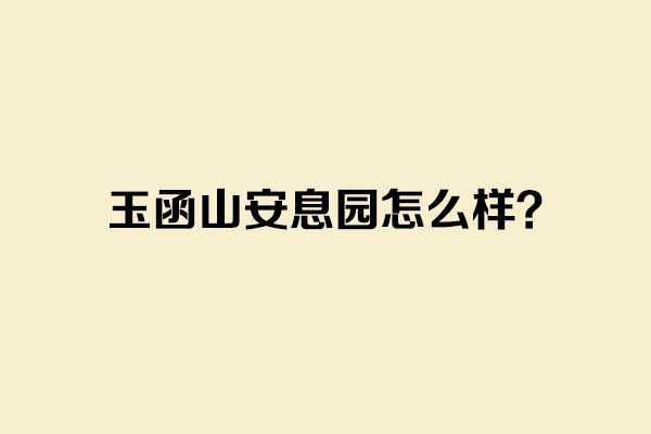 济南玉函山安息园怎么样？咨询电话是多少？