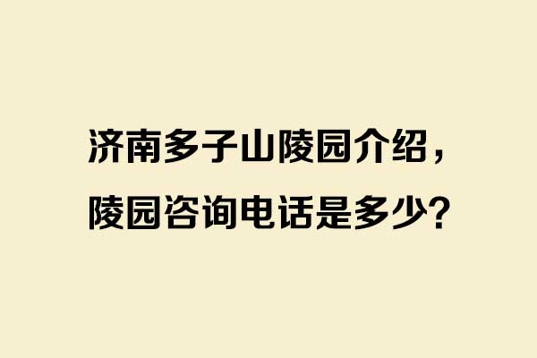 济南多子山陵园介绍，陵园咨询电话是多少？
