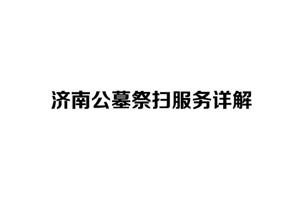 济南公墓祭扫服务详解，怎样祭扫方便？