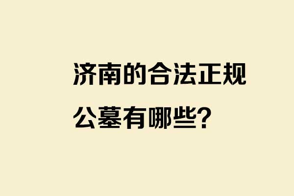 济南的合法正规公墓有哪些？分别在哪个区，联系方式是多少