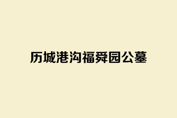 济南福舜园公墓：历城区风水宝地 生态园林式安息之所