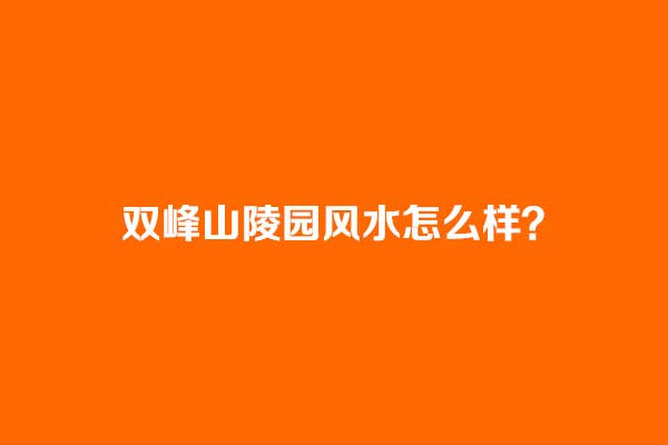 济南双峰山陵园风水怎么样（2026市中区双峰山格局详解+选位建议）