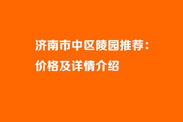 济南市中区陵园推荐：价格及详情介绍（宝兴山/官山/双峰山/皇上岭/九顶山/玉函山）