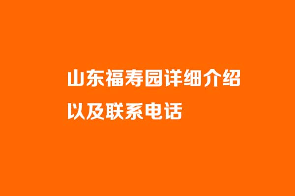 山东福寿园详细介绍以及联系电话_长清孝里福寿园公墓官网介绍_山东福寿园