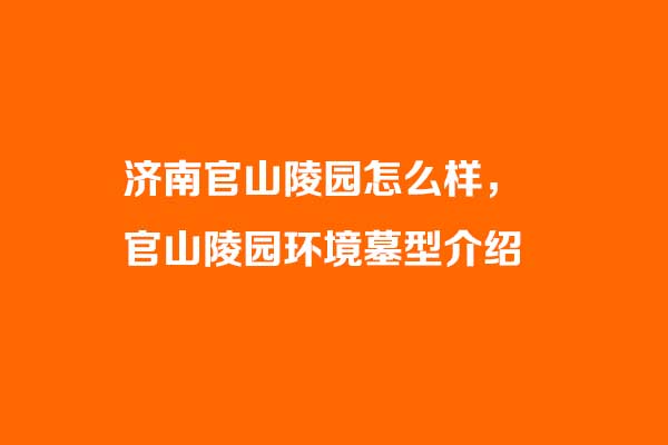 济南官山陵园怎么样，官山陵园环境墓型介绍