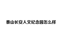 泰山长安人文纪念园怎么样