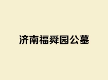 济南福舜园公墓——历城区港沟园林式生态陵园介绍及选墓指南
