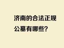 济南的合法正规公墓有哪些？分别在哪个区，联系方式是多少