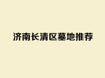 长清区墓地推荐：盘点山东福寿园、慈航园、华夏及多子山四大陵园