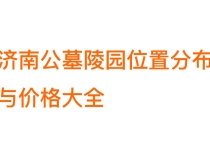 济南公墓陵园有哪些？2026最新位置分布与价格大全（实用选墓指南）
