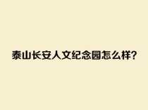 泰山长安人文纪念园怎么样？介绍一下