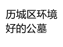 济南历城区环境好的公墓是哪里？为您盘点历城区的“风水宝地”