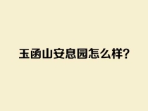 济南玉函山安息园怎么样？咨询电话是多少？