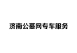 济南公墓网专车服务，护航安心选墓之旅