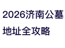 2026济南公墓地址全攻略：长清区、历城区、市中区合法陵园位置+交通+风水详解