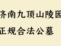 济南九顶山陵园｜正规合法公墓、价格透明、生态宜居安息福地