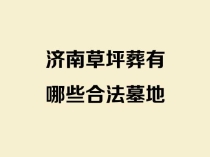 济南草坪葬有哪些合法墓地？合规生态墓地完整盘点