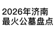 2026年济南最火公墓盘点：性价比较高的几家陵园，你选哪一家？