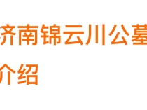 济南锦云川公墓介绍：环境优势、口碑评价、价格区间、具体位置与联系电话
