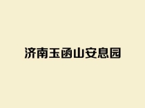 济南玉函山安息园_市中区国有公墓_生态花坛葬_墓地价格及咨询电话