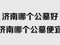 济南哪个公墓好？济南哪个公墓便宜？