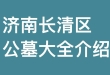 济南长清区有多少家合法公墓？价格环境怎么样？距离市区有多远？济南长清区公墓大全介绍！
