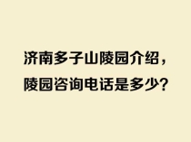 济南多子山陵园介绍，陵园咨询电话是多少？