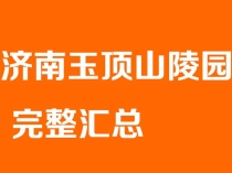 济南玉顶山陵园 完整汇总（电话 + 价格参考 + 介绍 + 购墓流程 + 购买建议）