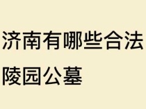 济南有哪些合法陵园公墓？济南陵园推荐（价格+环境+风水全解析）