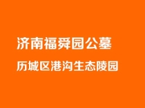 济南福舜园公墓怎么样 历城区港沟镇花园式生态陵园深度解读