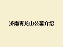 济南青龙山公墓介绍，公墓咨询电话是多少？