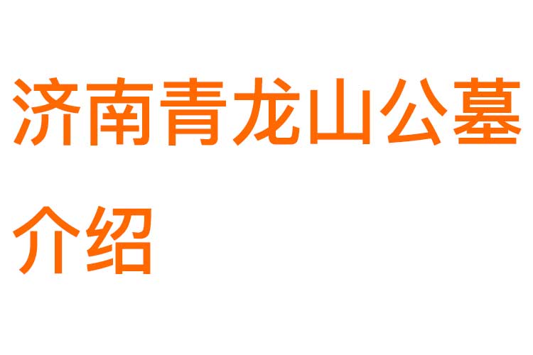 济南青龙山公墓介绍：园区环境、用户口碑、墓地价格、地理位置与咨询电话