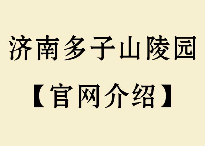 济南多子山陵园_长清多子山生命文化公园【官网介绍_价格表_地址】