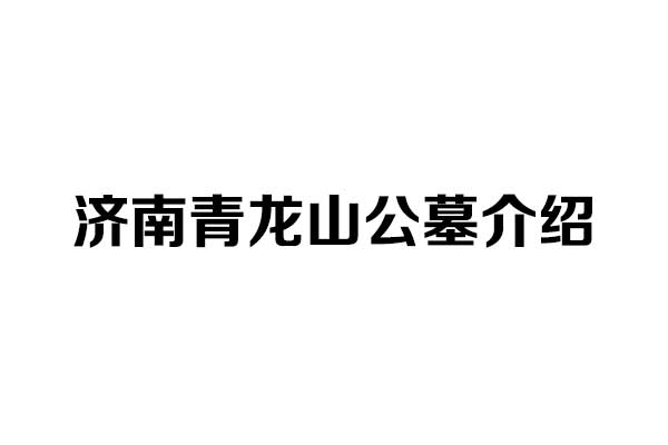 济南青龙山公墓介绍 济南青龙山公墓介绍
