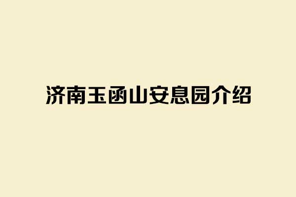 济南玉函山安息园介绍