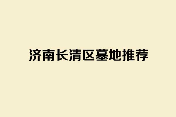 长清区墓地推荐 长清区墓地推荐