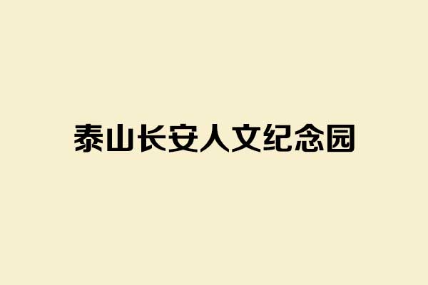 泰山长安人文纪念园全面解析 泰山长安人文纪念园全面解析