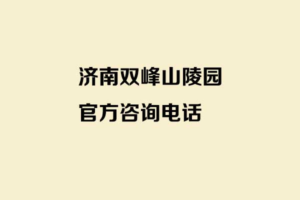 济南双峰山陵园官方咨询电话 济南双峰山陵园官方咨询电话